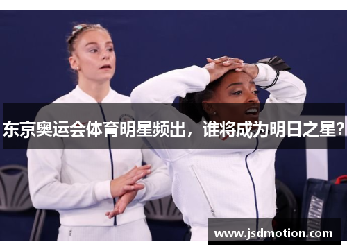 东京奥运会体育明星频出，谁将成为明日之星？