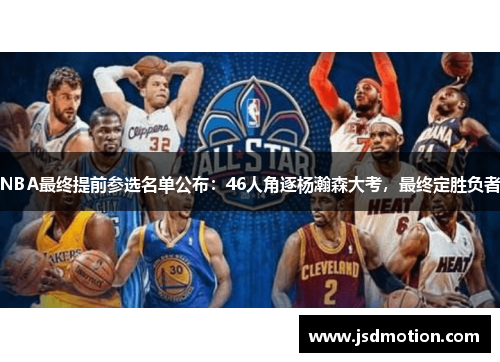 NBA最终提前参选名单公布：46人角逐杨瀚森大考，最终定胜负者