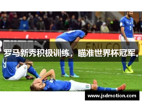 罗马新秀积极训练，瞄准世界杯冠军。